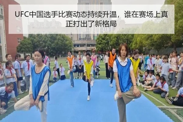 UFC中国选手比赛动态持续升温，谁在赛场上真正打出了新格局
